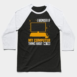 I wonder if my computer thinks about me too, Quirky Tech Enthusiast Baseball T-Shirt